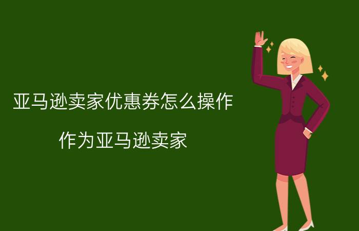 亚马逊卖家优惠券怎么操作 作为亚马逊卖家，该选择哪种优惠和促销措施？